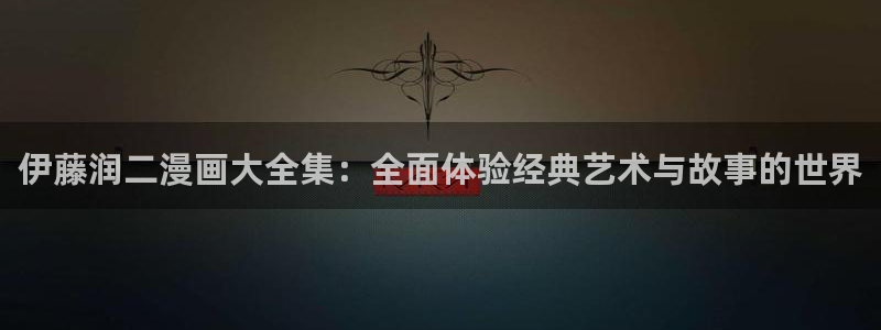 香蕉漫画入口免费：伊藤润二漫画大全集：全面体验经典艺术与故事的世界