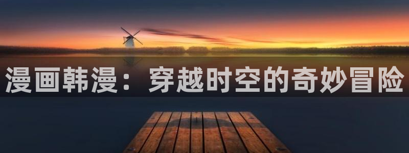 香蕉漫画动漫：漫画韩漫：穿越时空的奇妙冒险