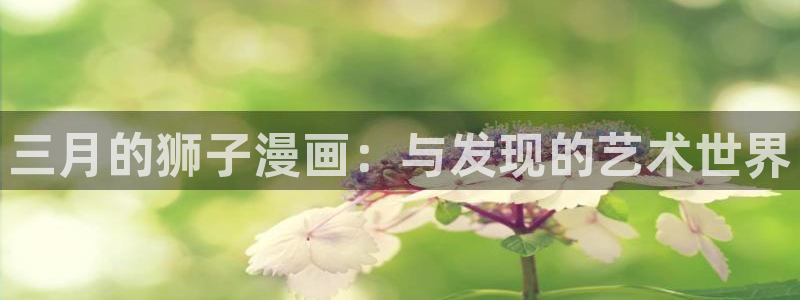 香蕉漫画下拉式漫画：三月的狮子漫画：与发现的艺术世界