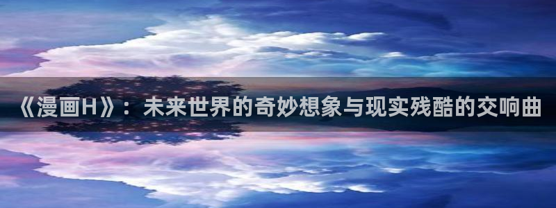 香蕉漫画免费在线阅读：《漫画H》：未来世界的奇妙想象与现实残酷的交响曲