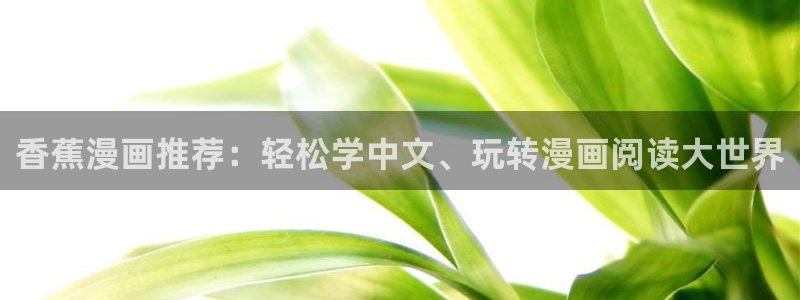 香蕉漫画在线免费阅读：香蕉漫画推荐：轻松学中文、玩转漫画阅读大世界
