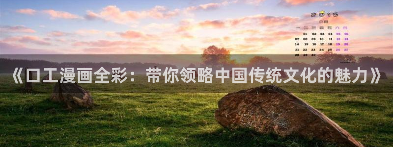 香蕉漫画app下载免费版：《口工漫画全彩：带你领略中国传统文化的魅力》