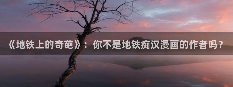 香蕉漫画库：《地铁上的奇葩》：你不是地铁痴汉漫画的作者吗？
