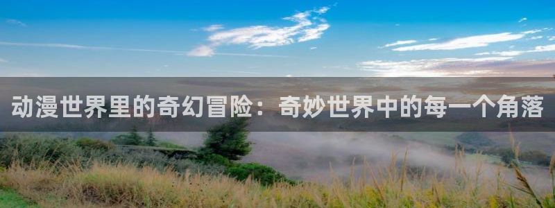 香蕉漫画官网如何退出登录：动漫世界里的奇幻冒险：奇妙世界中的每一个角落